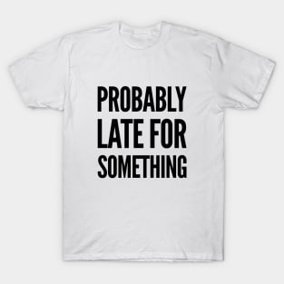 always late, Probably late for something funny graphic slogan T-Shirt